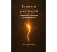 Lo que no te pudieron quitar.: Cómo recuperarte del maltrato psicológico y volver a ti.