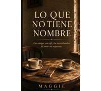 LO QUE NO TIENE NOMBRE: Dos amigos, un café y la incertidumbre de amar sin respuestas
