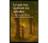 Lo que nos cuentan los árboles: Historias del clima y la vida grabadas en sus anillos