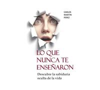 Lo que nunca te enseñaron: Descubre la sabiduría oculta de la vida