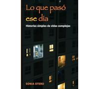 Lo que pasó ese día: Historias simples de vidas complejas