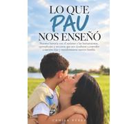 Lo que Pau nos enseñó: Nuestra historia con el autismo y las herramientas, aprendizajes y recursos que nos ayudaron a entender a nuestro hijo y transformaron nuestra familia