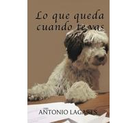 Lo que queda cuando te vas: Un relato íntimo sobre el amor y el duelo tras la pérdida de tu mascota.