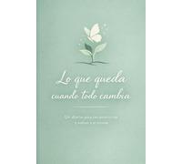 Lo que queda cuando todo cambia: Un diario para reconstruirse y volver a sí misma