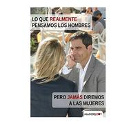 Lo que realmente pensamos los hombres pero jamás diremos a las mujeres: La verdad, en crudo