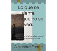 Lo que se siente, aunque no se vea.: Relatos sobre el alma, el desapego y el mejor show de la vida.