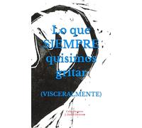 Lo que SIEMPRE quisimos gritar: (VISCERALMENTE)