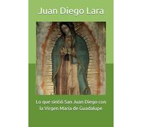 Lo que sintió San Juan Diego con la Virgen María de Guadalupe