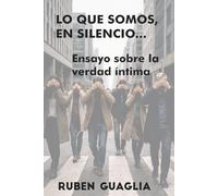 LO QUE SOMOS, EN SILENCIO…: Ensayo sobre la verdad íntima