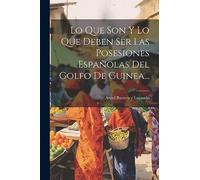 Lo Que Son Y Lo Que Deben Ser Las Posesiones Españolas Del Golfo De Guinea...