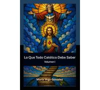 Lo Que Todo Católico Debe Saber: Volumen I (LQTCDS)