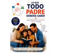 Lo que Todo Padre Debería Saber: La guía definitiva para comprender y educar a tus hijos