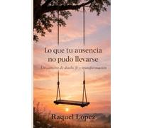 Lo que tu ausencia no pudo llevarse: Un camino de duelo, fe y transformacion