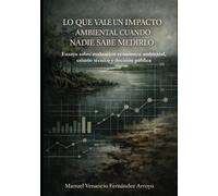 LO QUE VALE UN IMPACTO AMBIENTAL CUANDO NADIE SABE MEDIRLO: Ensayo sobre evaluación económica ambiental, criterio técnico y decisión pública