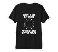 Lo Que Veo en el Trabajo Cuando Miro el Reloj - Trabajo Divertido Camiseta Premium