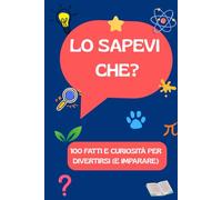 Lo sapevi che? 100 fatti e curiosità per divertirsi (e imparare)