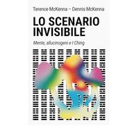 Lo scenario invisibile. Mente, allucinogeni e I Ching (Nonordinari)