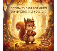 Lo Scoiattolo che Non Voleva Condividere le Sue Nocciole!: Una storia dolce che insegna la bellezza di condividere (3-7 anni)