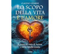 Lo scopo della vita è l'amore. Il punto di vista di Anima e dello Spirito Guida
