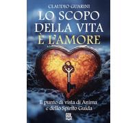 Lo scopo della vita è l'amore. Il punto di vista di anima e dello spirito guida (Percorsi di consapevolezza)