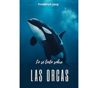 Lo sé todo sobre las orcas: Secretos de un superdepredador social
