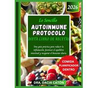 LO SENCILLO AUTOINMUNE PROTOCOLO DIETA LIBRO DE RECETAS: Una guía práctica para reducir la inflamación, favorecer el equilibrio intestinal y recuperar el bienestar diario