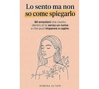 Lo sento ma non so come spiegarlo: 80 emozioni che vivono dentro di te senza un nome e che puoi imparare a capire