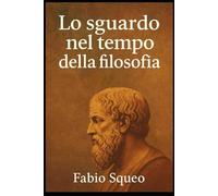 Lo sguardo nel tempo della filosofia: Compendio filosofico (Sguardo panoramico nel tempo della filosofia)