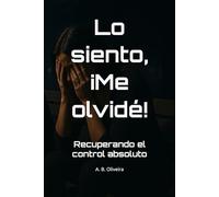 Lo siento, ¡Me olvidé!: Recuperando el control absoluto