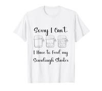 Lo Siento, no Puedo, Tengo Que Alimentar mi iniciador de Masa Madre Camiseta
