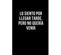 Lo siento por llegar tarde, pero no quería venir: Libreta divertida para un colega, amigo, amiga. Cuaderno irónico. Humor de oficina.