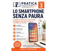 LO SMARTPHONE SENZA PAURA: La guida semplice per usarlo meglio, proteggere i tuoi dati e risolvere i problemi più comuni (PRATICA - Le guide che rendono facile ciò che sembra difficile)