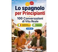 Lo spagnolo per Principianti A2: 100 Conversazioni di Vita Reale: Impara lo spagnolo con 100 dialoghi bilingue, saluti, viaggio, spesa, lavoro, traduzione, vocabolario ed esercizi