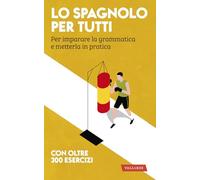 Lo spagnolo per tutti. Per imparare la grammatica e metterla in pratica (Lingue per tutti)