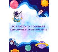 Lo Spazio da Colorare - Astronauti, Pianeti e Galassie: 100 fantastiche illustrazioni di astronauti, pianeti, razzi e galassie per tutte le età