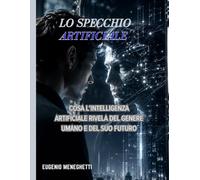 Lo specchio artificiale: Cosa l’intelligenza artificiale rivela del genere umano e del suo futuro