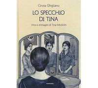 Lo specchio di Tina. Vita e immagini di Tina Modotti