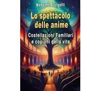 Lo spettacolo delle anime. Costellazioni Familiari e copioni della vita