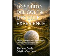 LO SPIRITO DEL GOLF e LIFE GOLF EXPERIENCE: The Spirit of the Game - Etica, autoregolazione e cultura del gioco integrata con salute, neuroscienze, inclusione e benessere