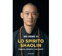 Lo spirito shaolin. Saggezza, disciplina e arti marziali (Vivere meglio)