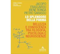 Lo splendore della forma. Bellezza e conoscenza tra filosofia, psicologia e neuroscienze (Scienza e filosofia)