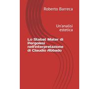 Lo Stabat Mater di Pergolesi nell'interpretazione di Claudio Abbado: Un'analisi estetica (Roberto Barreca)