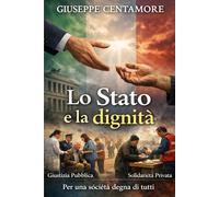 Lo Stato e la dignità: La carità onora chi la pratica; la giustizia onora lo Stato. (Per migliorare il mondo)