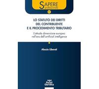 Lo statuto dei diritti del contribuente e il procedimento tributario. L'attuale dimensione europea nell'era dell'artificial intelligence. Aggiornato ... e alla giurisp... (Sapere professionale)