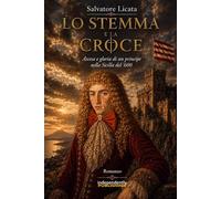 Lo stemma e la croce: Ascesa e gloria di un principe nella Sicilia del '600