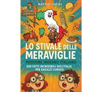 Lo Stivale delle Meraviglie - Missione Ingegno Italiano: 200 Fatti Incredibili sull'Italia per Ragazzi Curiosi. Il libro di idee geniali, invenzioni e scoperte che hanno cambiato il mondo