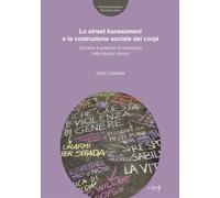 Lo street harassmente la costruzione sociale dei corpi. Dominio e pratiche di resistenza nello spazio urbano (Attrazioni Sociologiche / Sociological Sights)