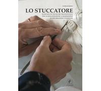 Lo stuccatore. Manuale di tecniche tradizionali per la realizzazione a marmorino di decorazioni veneziane (Arte Fuori Collana)