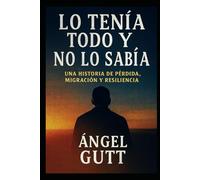 Lo tenía todo y no lo sabía: Una historia real sobre pobreza, migración, pérdida y amor incondicional