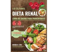 LO ÚLTIMO DIETA RENAL LIBRO DE COCINA PARA PRINCIPIANTES: Guía completa de dieta renal con recetas bajas en sodio, fósforo y potasio || Plan de comidas de 4 semanas sin estrés